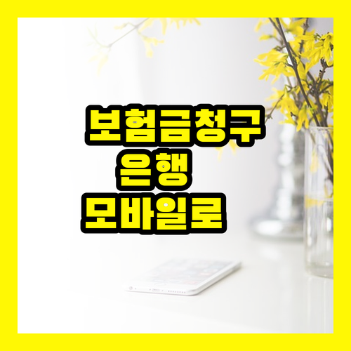 보험금 청구, 은행 갈 필요 없다! 모바일로 즉시 해결