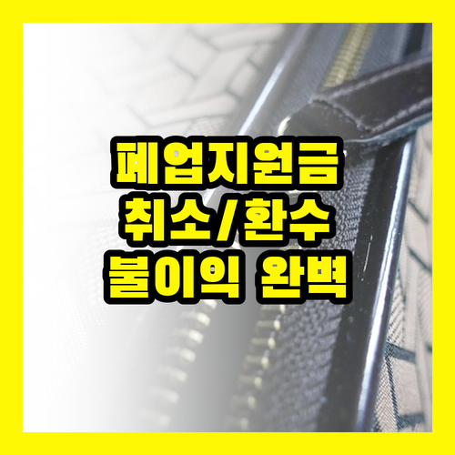 소상공인 필독! 폐업지원금 지급 취소, 환수 절차와 불이익 완벽 해설